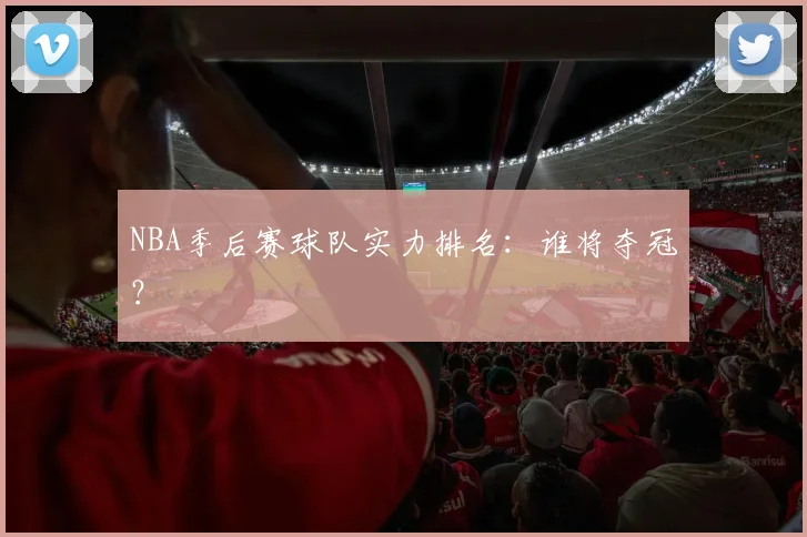 NBA季后赛球队实力排名：谁将夺冠？