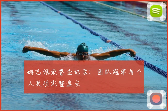 姆巴佩荣誉全记录：团队冠军与个人奖项完整盘点