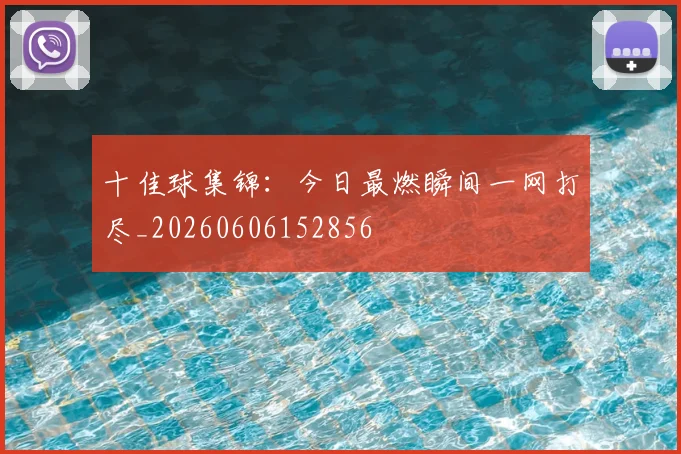 十佳球集锦：今日最燃瞬间一网打尽_20260606152856
