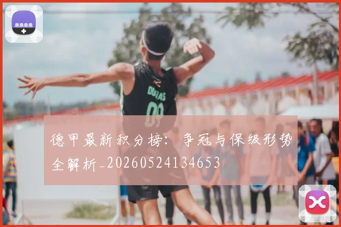 德甲最新积分榜：争冠与保级形势全解析_20260524134653