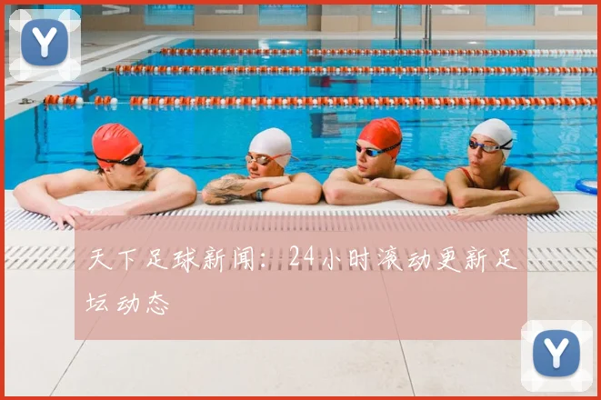 天下足球新闻:24小时滚动更新足坛动态
