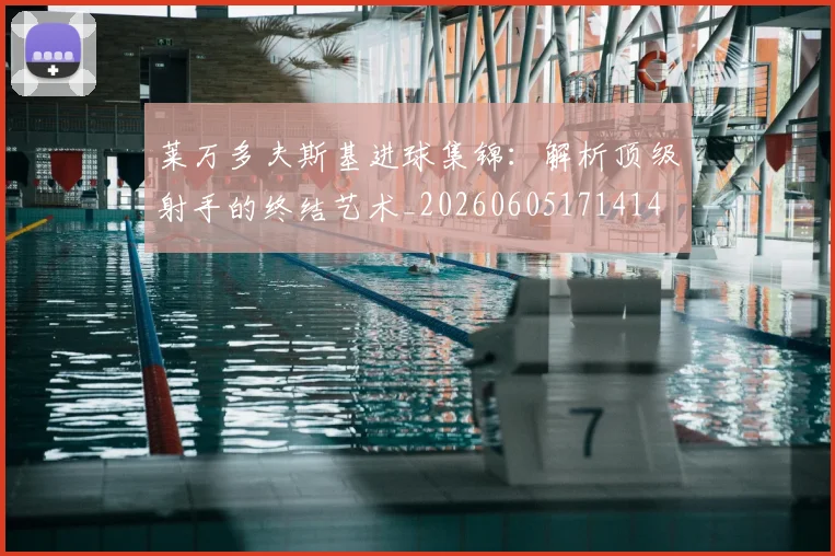 莱万多夫斯基进球集锦：解析顶级射手的终结艺术_20260605171414