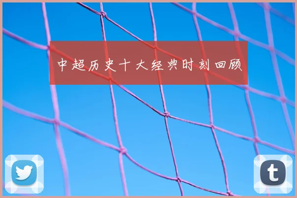 中超历史十大经典时刻回顾