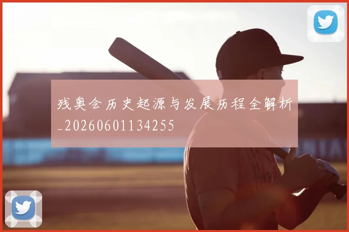 残奥会历史起源与发展历程全解析_20260601134255