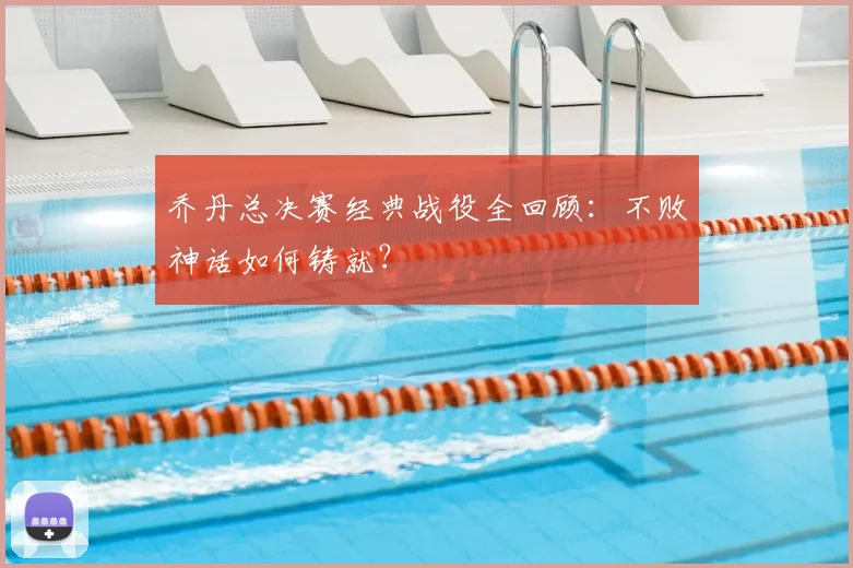 乔丹总决赛经典战役全回顾：不败神话如何铸就？