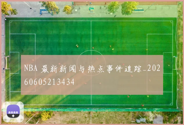 NBA 最新新闻与热点事件追踪_20260605213434