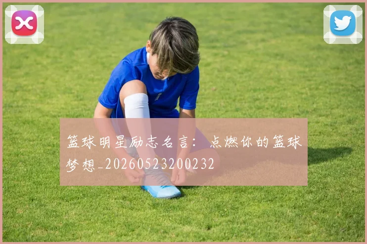 篮球明星励志名言：点燃你的篮球梦想_20260523200232