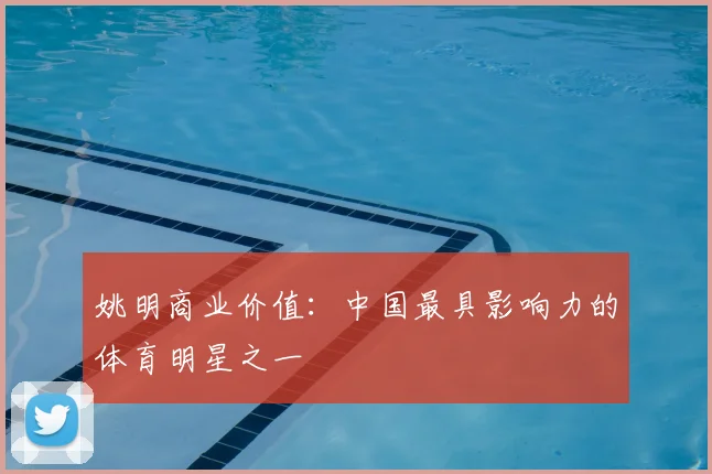 姚明商业价值：中国最具影响力的体育明星之一