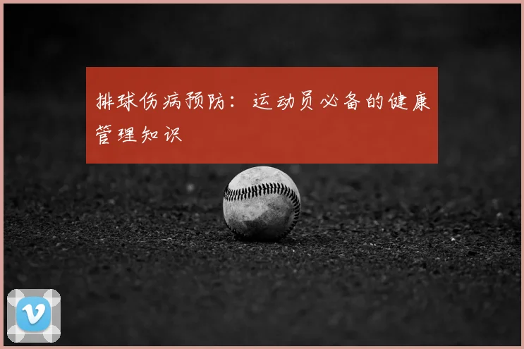 排球伤病预防:运动员必备的健康管理知识
