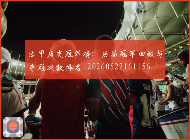 法甲历史冠军榜：历届冠军回顾与夺冠次数排名_20260522161156