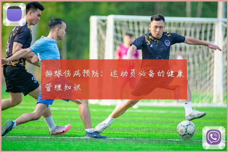 排球伤病预防：运动员必备的健康管理知识