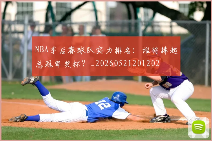 NBA季后赛球队实力排名：谁将捧起总冠军奖杯？_20260521201202