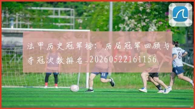 法甲历史冠军榜：历届冠军回顾与夺冠次数排名_20260522161156