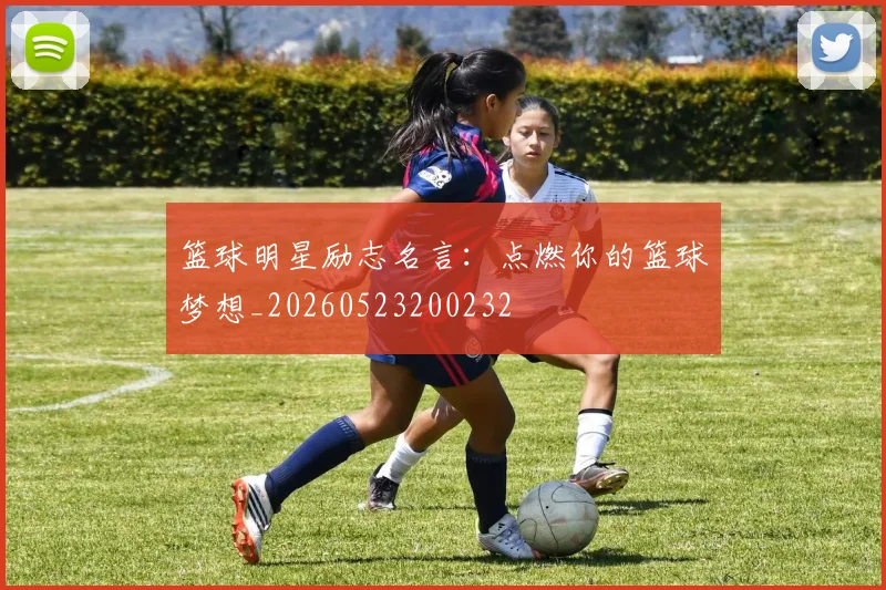 篮球明星励志名言：点燃你的篮球梦想_20260523200232