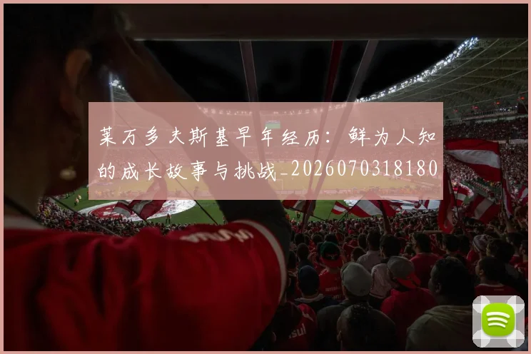 莱万多夫斯基早年经历：鲜为人知的成长故事与挑战_20260703181804