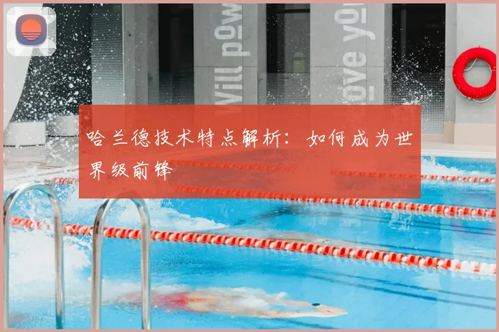 哈兰德技术特点解析:如何成为世界级前锋