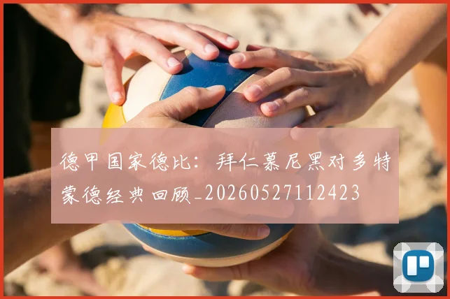 德甲国家德比：拜仁慕尼黑对多特蒙德经典回顾_20260527112423