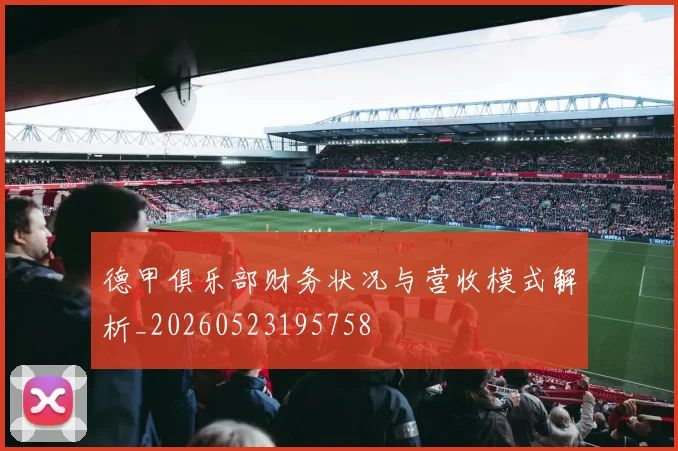 德甲俱乐部财务状况与营收模式解析_20260523195758